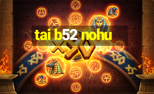 tai b52 nohu