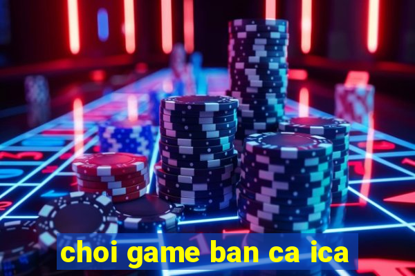 choi game ban ca ica