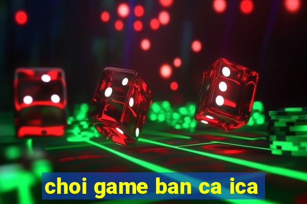 choi game ban ca ica