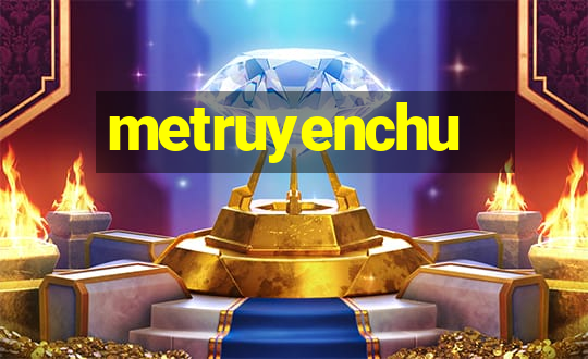 metruyenchu