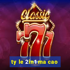 ty le 2in1 ma cao