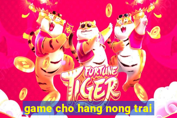 game cho hang nong trai