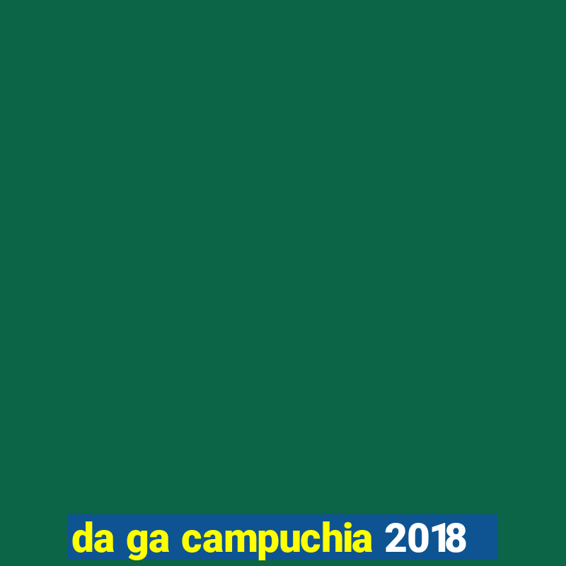 da ga campuchia 2018