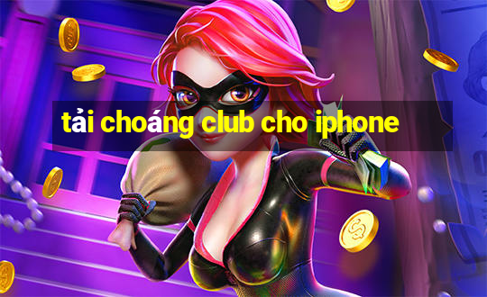 tải choáng club cho iphone