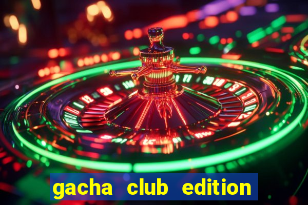 gacha club edition by ryosnow