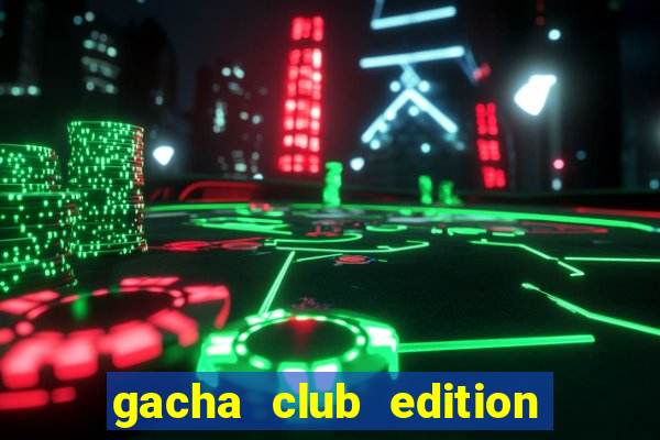 gacha club edition by ryosnow