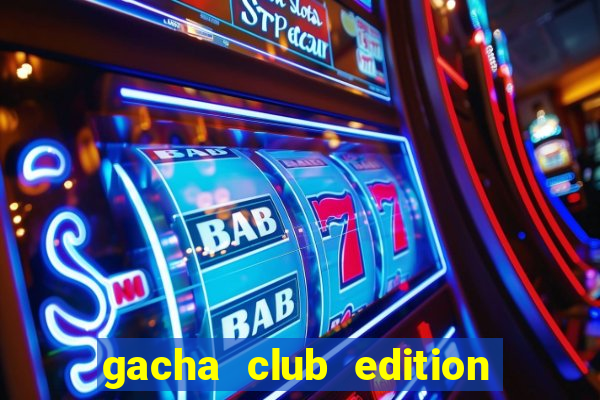 gacha club edition by ryosnow