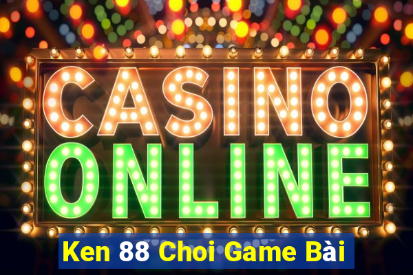 Ken 88 Choi Game Bài