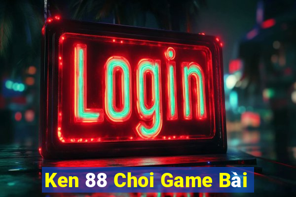 Ken 88 Choi Game Bài