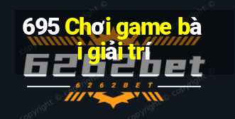 695 Chơi game bài giải trí