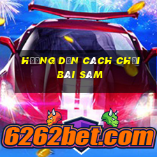 hướng dẫn cách chơi bài sâm