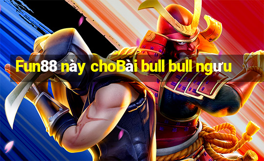 Fun88 này choBài bull bull ngưu