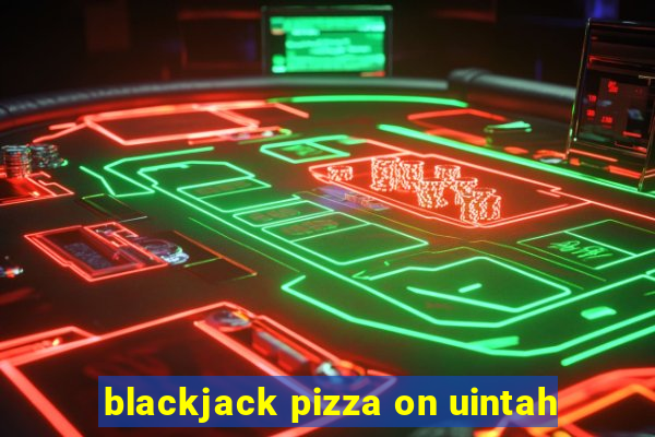 blackjack pizza on uintah