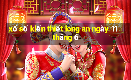 xổ số kiến thiết long an ngày 11 tháng 6