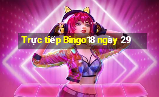 Trực tiếp Bingo18 ngày 29