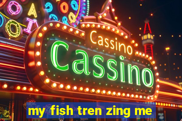 my fish tren zing me