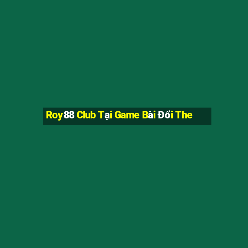 Roy88 Club Tại Game Bài Đổi The