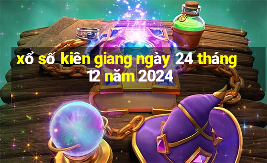 xổ số kiên giang ngày 24 tháng 12 năm 2024