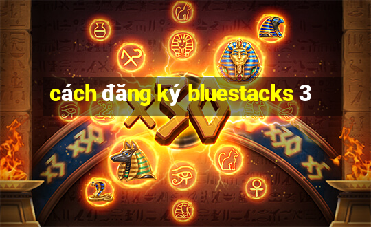 cách đăng ký bluestacks 3