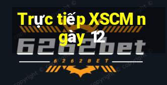 Trực tiếp XSCM ngày 12