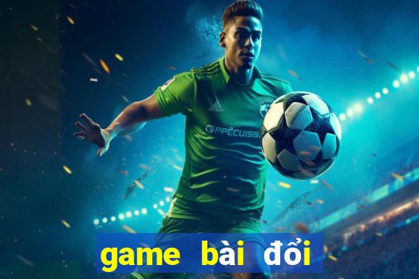 game bài đổi thưởng mới nhất hiện nay