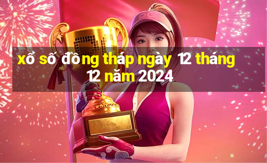 xổ số đồng tháp ngày 12 tháng 12 năm 2024