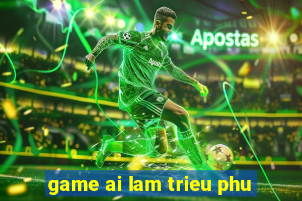 game ai lam trieu phu