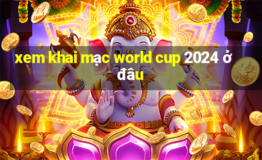 xem khai mạc world cup 2024 ở đâu