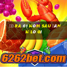 đề ra 61 hôm sau đánh lô gì