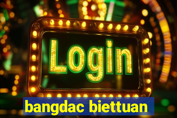 bangdac biettuan