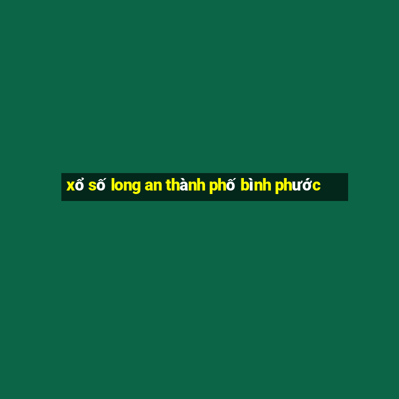 xổ số long an thành phố bình phước