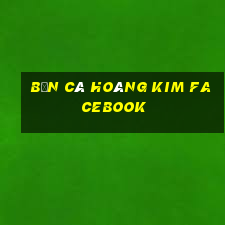 bắn cá hoàng kim facebook