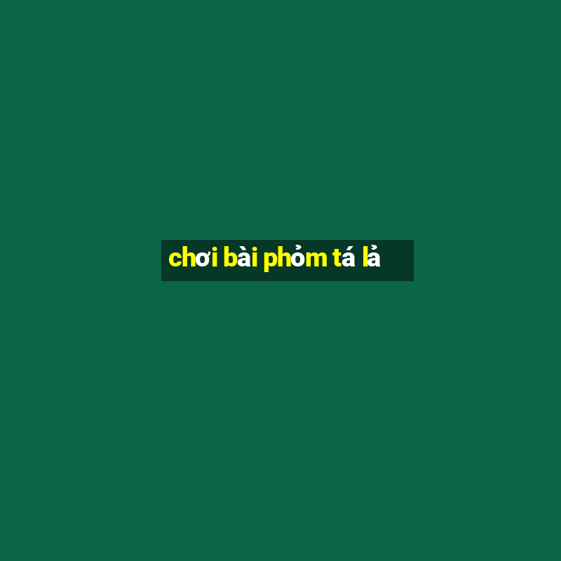 chơi bài phỏm tá lả