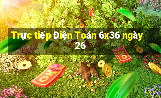 Trực tiếp Điện Toán 6x36 ngày 26