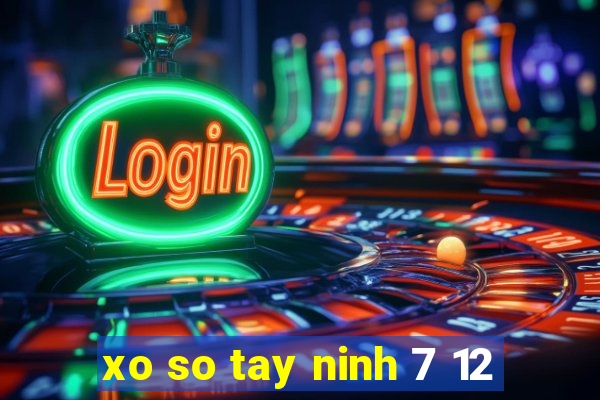 xo so tay ninh 7 12