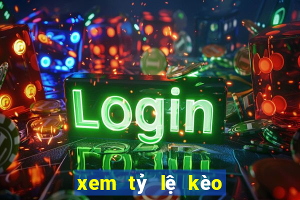 xem tỷ lệ kèo bóng đá