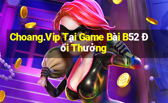 Choang.Vip Tại Game Bài B52 Đổi Thưởng