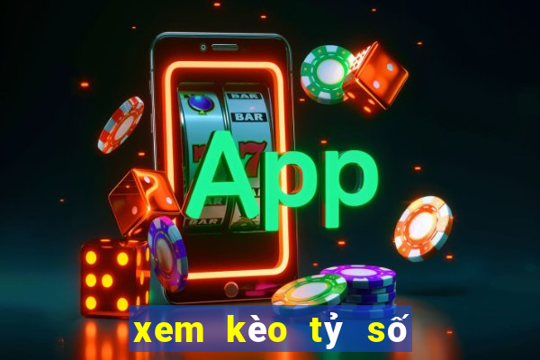 xem kèo tỷ số bóng đá