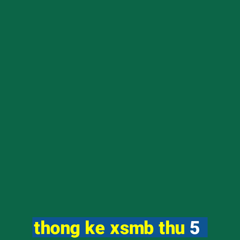 thong ke xsmb thu 5