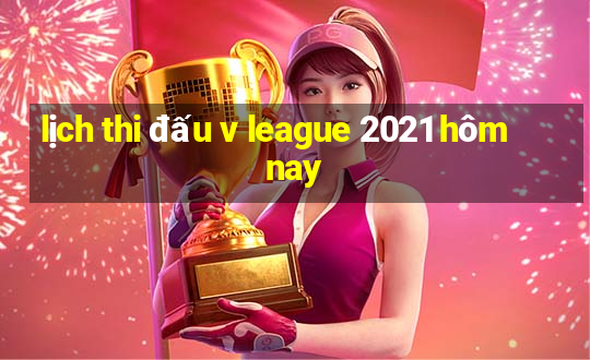 lịch thi đấu v league 2021 hôm nay