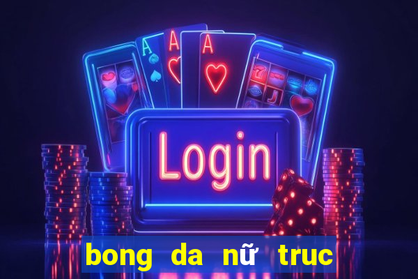 bong da nữ truc tiep hom nay vtv6