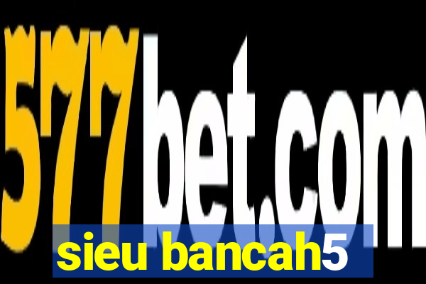 sieu bancah5