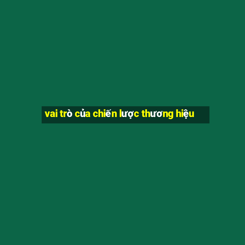 vai trò của chiến lược thương hiệu