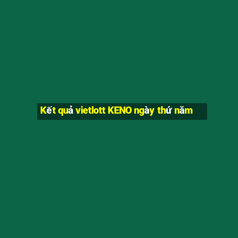 Kết quả vietlott KENO ngày thứ năm