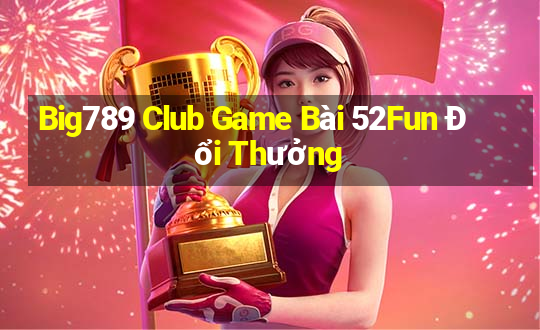 Big789 Club Game Bài 52Fun Đổi Thưởng