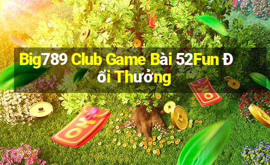 Big789 Club Game Bài 52Fun Đổi Thưởng