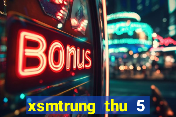 xsmtrung thu 5 hang tuan