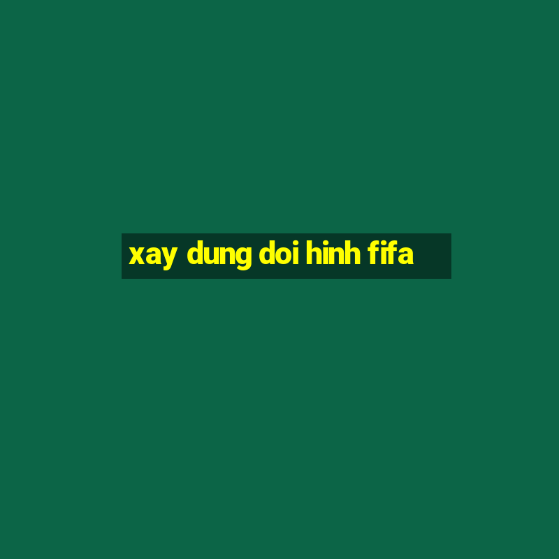 xay dung doi hinh fifa