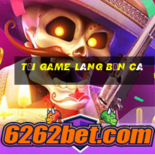 tải game làng bắn cá