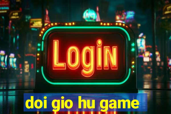 doi gio hu game